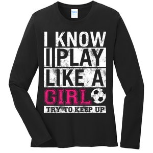 Soccer I Know I Play Like a Girl Ladies Long Sleeve Shirt