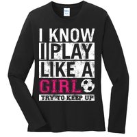 Soccer I Know I Play Like a Girl Ladies Long Sleeve Shirt