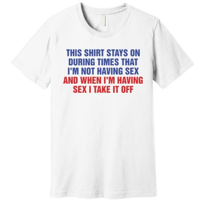 Stays On During Times That I’M Not Having Sex Premium T-Shirt