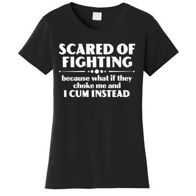 Scared Of Fighting Because What If They Choke Me And I Cum Instead Women's T-Shirt