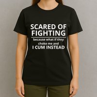 Scared Of Fighting Because What If They Choke Me And I Cum Instead T-Shirt