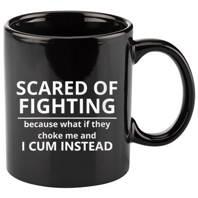 Scared Of Fighting Because What If They Choke Me And I Cum Instead 11oz C Handle Ceramic Mug