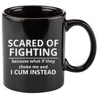 Scared Of Fighting Because What If They Choke Me And I Cum Instead 11oz C Handle Ceramic Mug