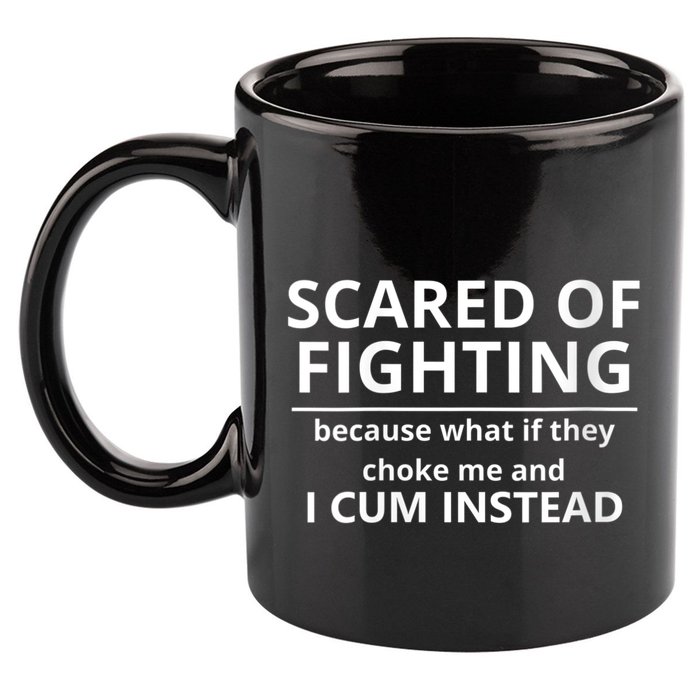 Scared Of Fighting Because What If They Choke Me And I Cum Instead 11oz C Handle Ceramic Mug