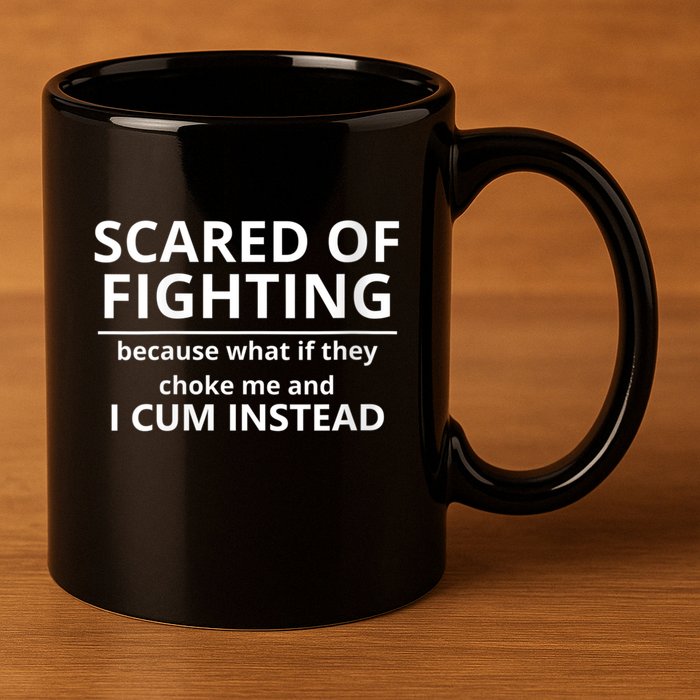 Scared Of Fighting Because What If They Choke Me And I Cum Instead 11oz C Handle Ceramic Mug