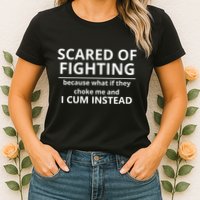 Scared Of Fighting Because What If They Choke Me And I Cum Instead Womens T-Shirt