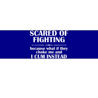 Scared Of Fighting Because What If They Choke Bumper Sticker