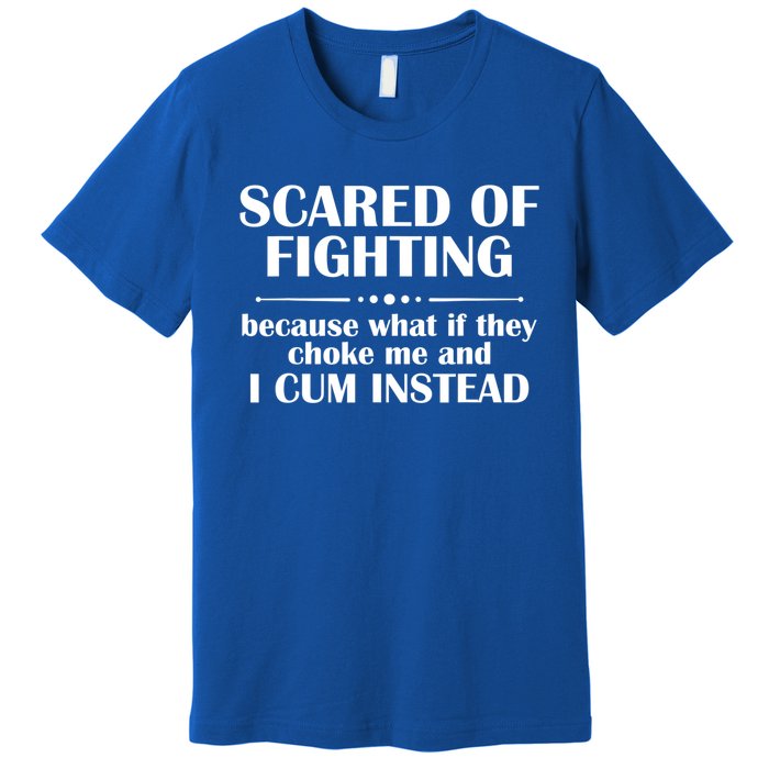 Scared Of Fighting Because What If They Choke Premium T-Shirt