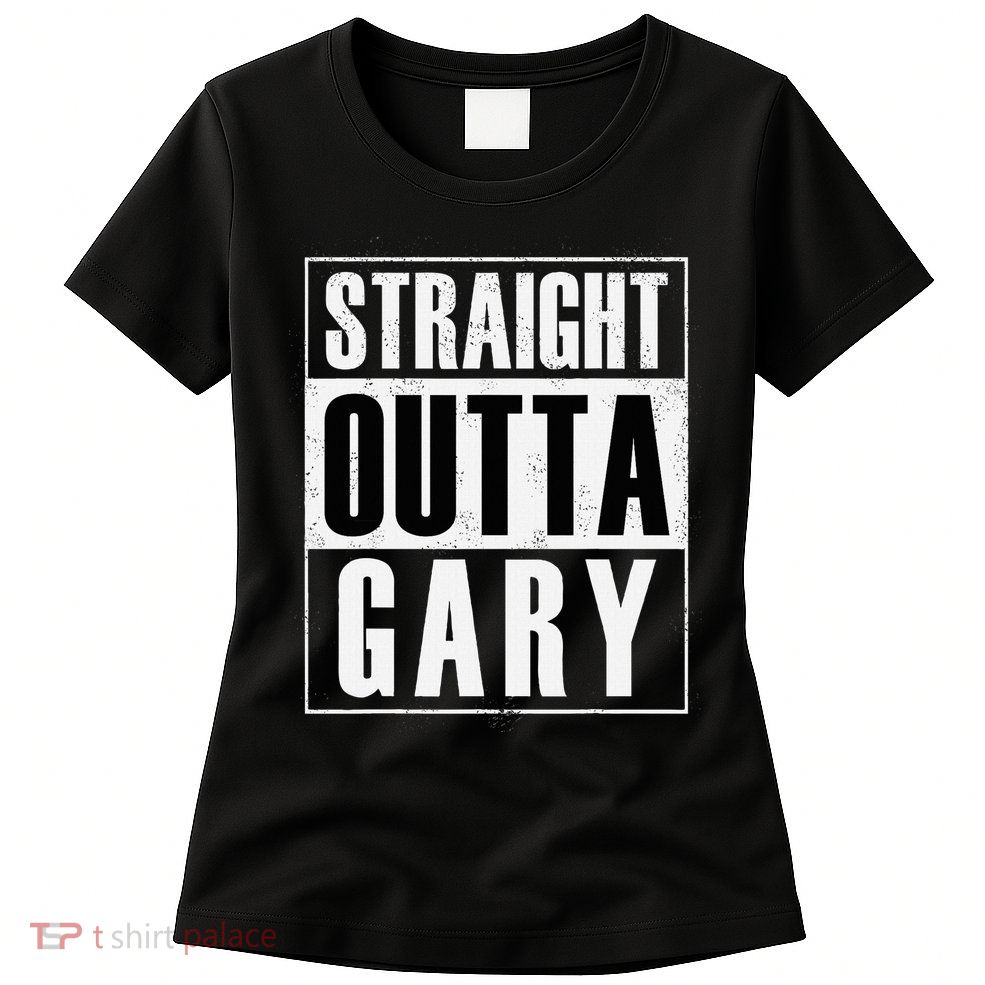 Straight Outta Gary Indiana And In Funny Womens T-Shirt