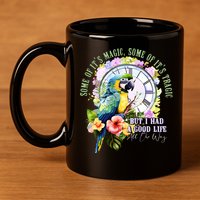 Some Of Its Magic Some Of Its Tragic But I Had A Good Life All The Way 11oz C Handle Ceramic Mug