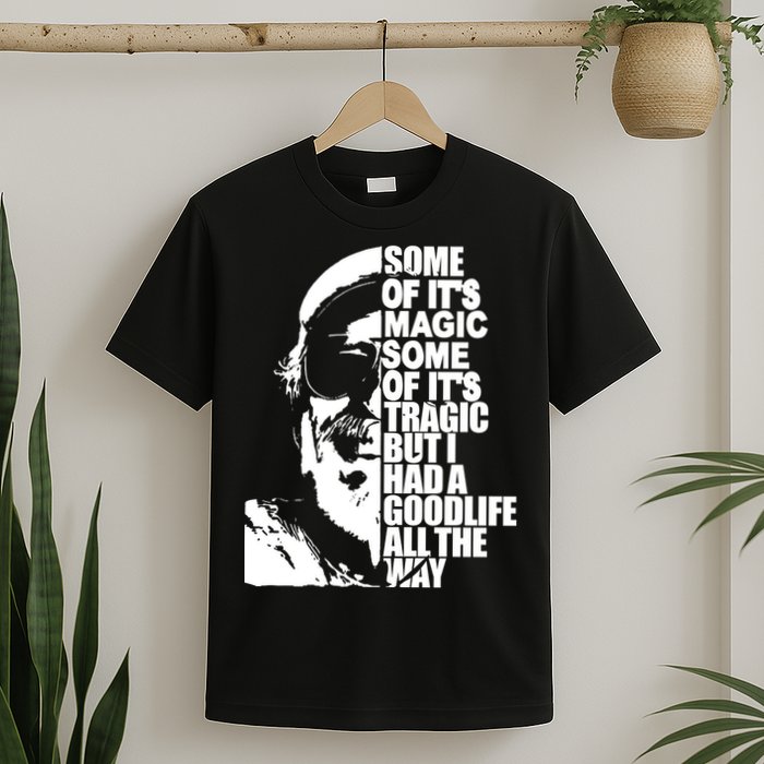 Some Of It’S Magic Some Of It’S Tragic But I Had A Good Life All The Way T-Shirt