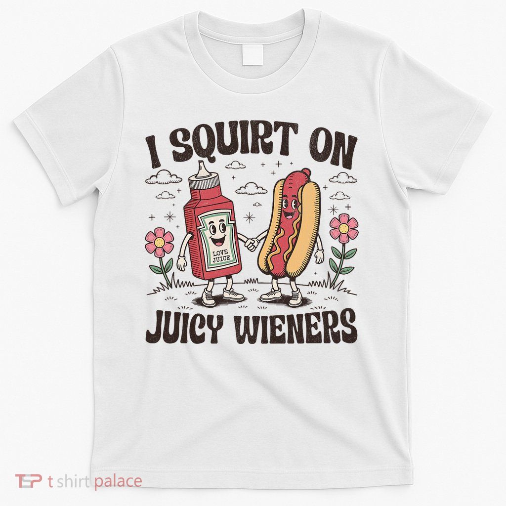 Squirt On Juicy Wieners Inappropriate Unhinged Raunchy Humor T-Shirt