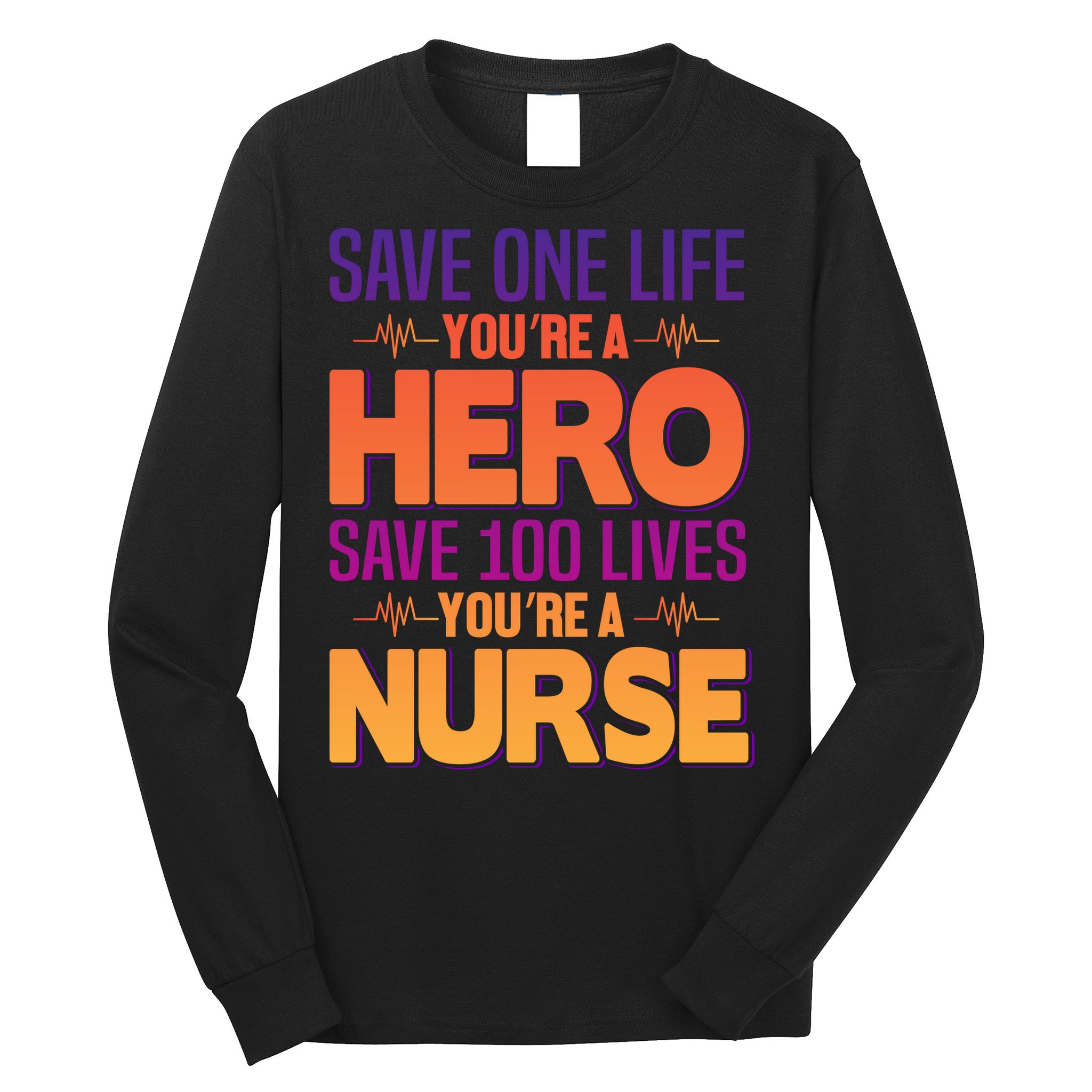 Save One Life You're A Hero Save 100 Lives You're A Nurse Long Sleeve Shirt