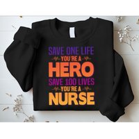 Save One Life You're A Hero Save 100 Lives You're A Nurse Sweatshirt