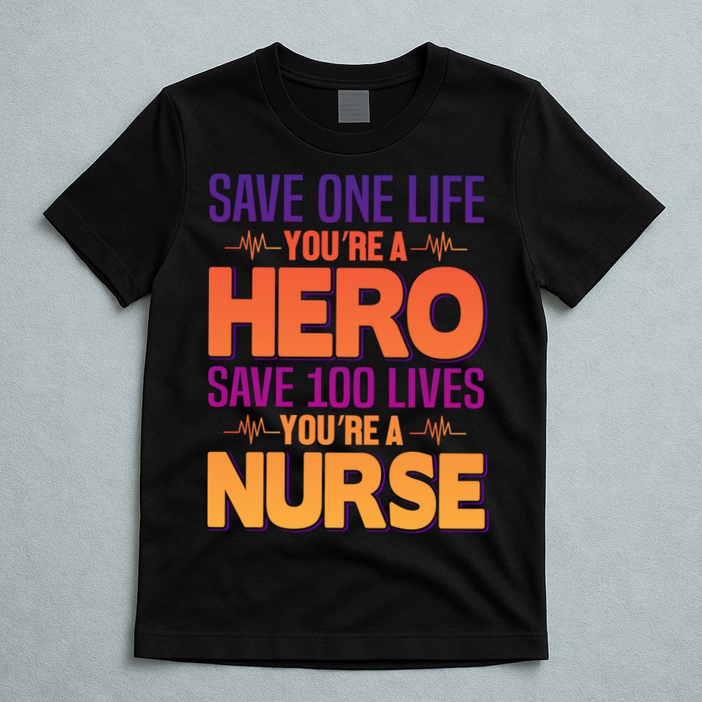 Save One Life You're A Hero Save 100 Lives You're A Nurse T-Shirt