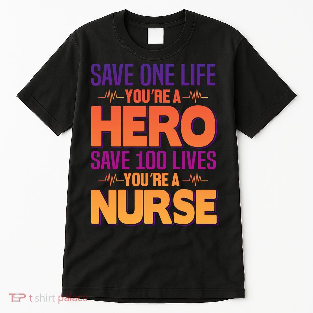 Save One Life You're A Hero Save 100 Lives You're A Nurse Tall T-Shirt