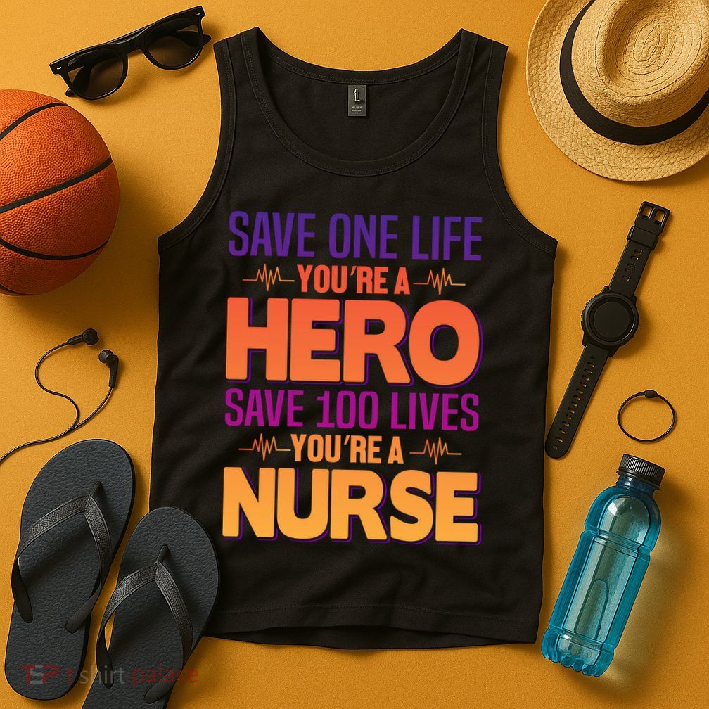 Save One Life You're A Hero Save 100 Lives You're A Nurse Tank Top