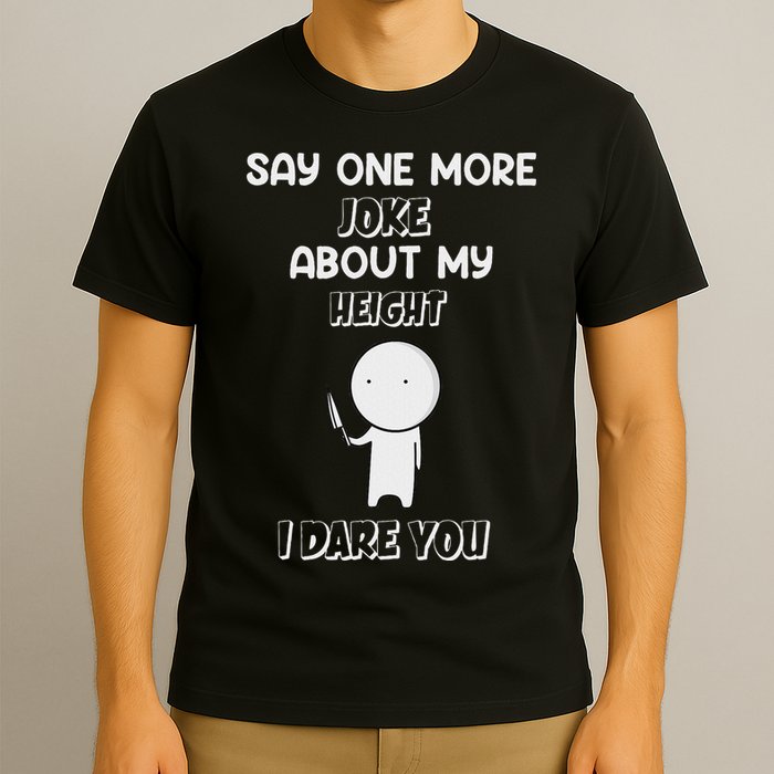 Say One More Joke About My Height I Dare You T-Shirt