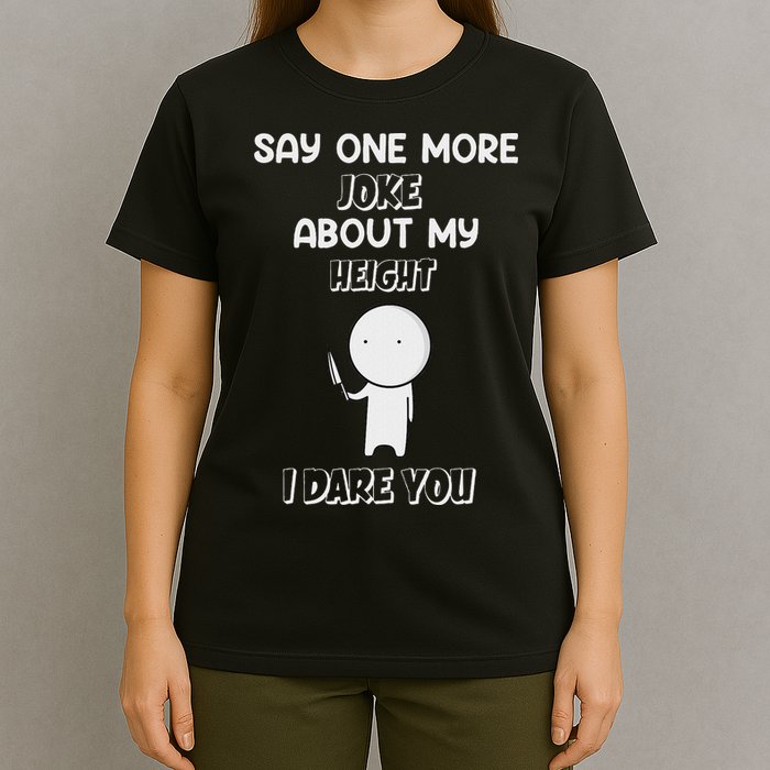 Say One More Joke About My Height I Dare You T-Shirt