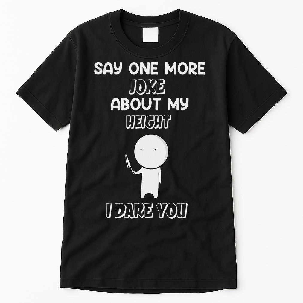 Say One More Joke About My Height I Dare You Tall T-Shirt