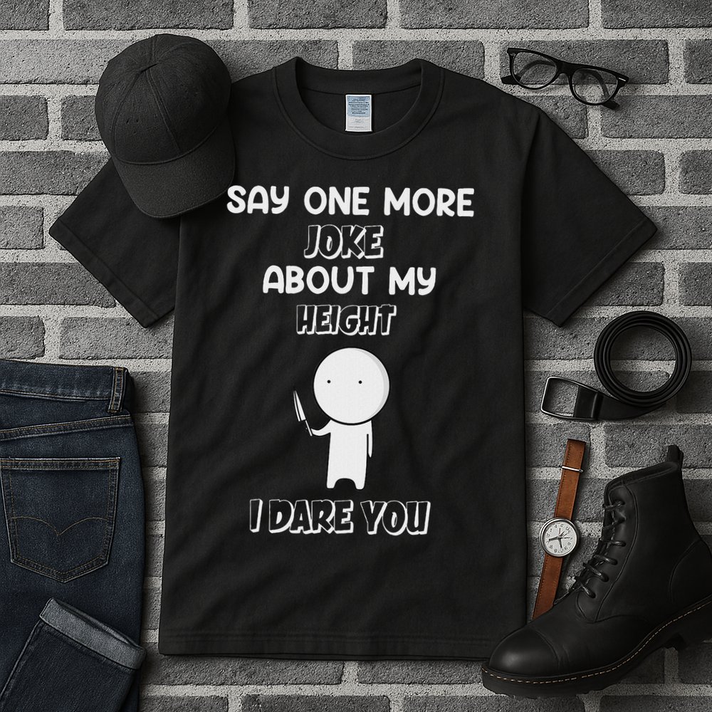 Say One More Joke About My Height I Dare You Tall T-Shirt
