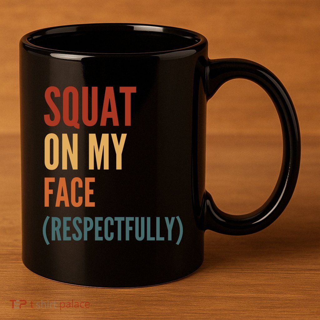 Squat On My Face Respectfully 11oz C Handle Ceramic Mug