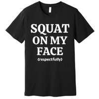 Squat On My Face Respectfully Funny Premium T-Shirt