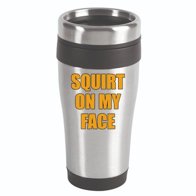 Squirt On My Face 16oz Travel Tumbler