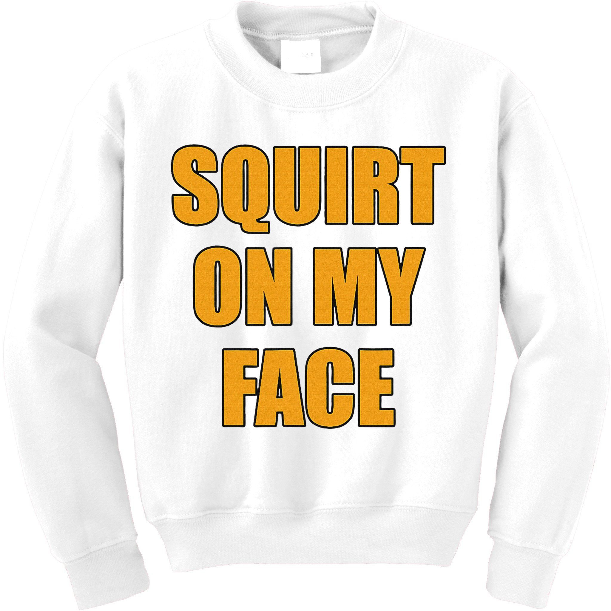 Squirt On My Face Kids Sweatshirt