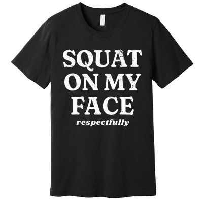 Squat On My Face Respectfully Premium T-Shirt