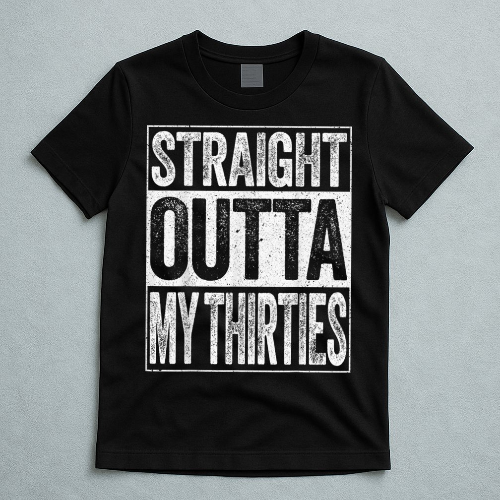 Straight Outta My Thirties Funny 40th Birthday Shirt shirt T-Shirt