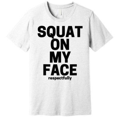 Squat On My Face Respectfully Premium T-Shirt