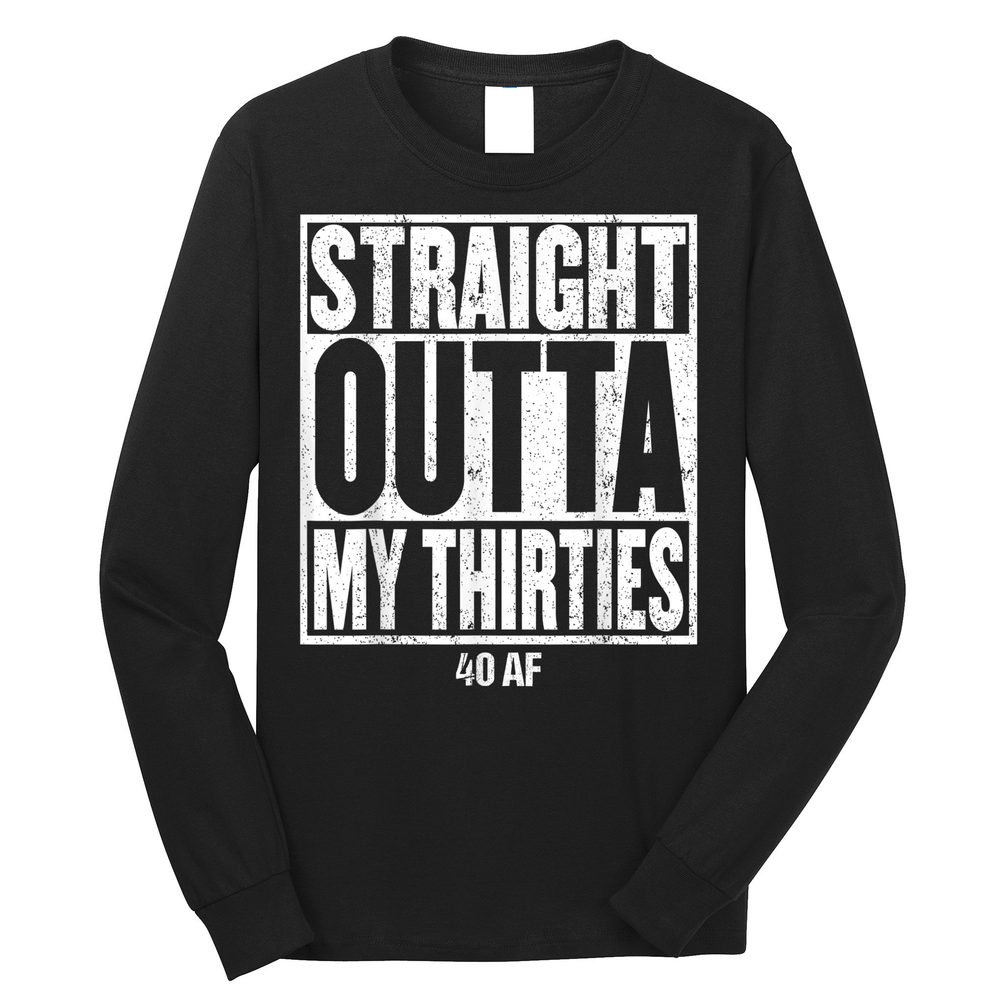 Straight Outta My Thirties 40 AF 40th Birthday Gift Long Sleeve Shirt
