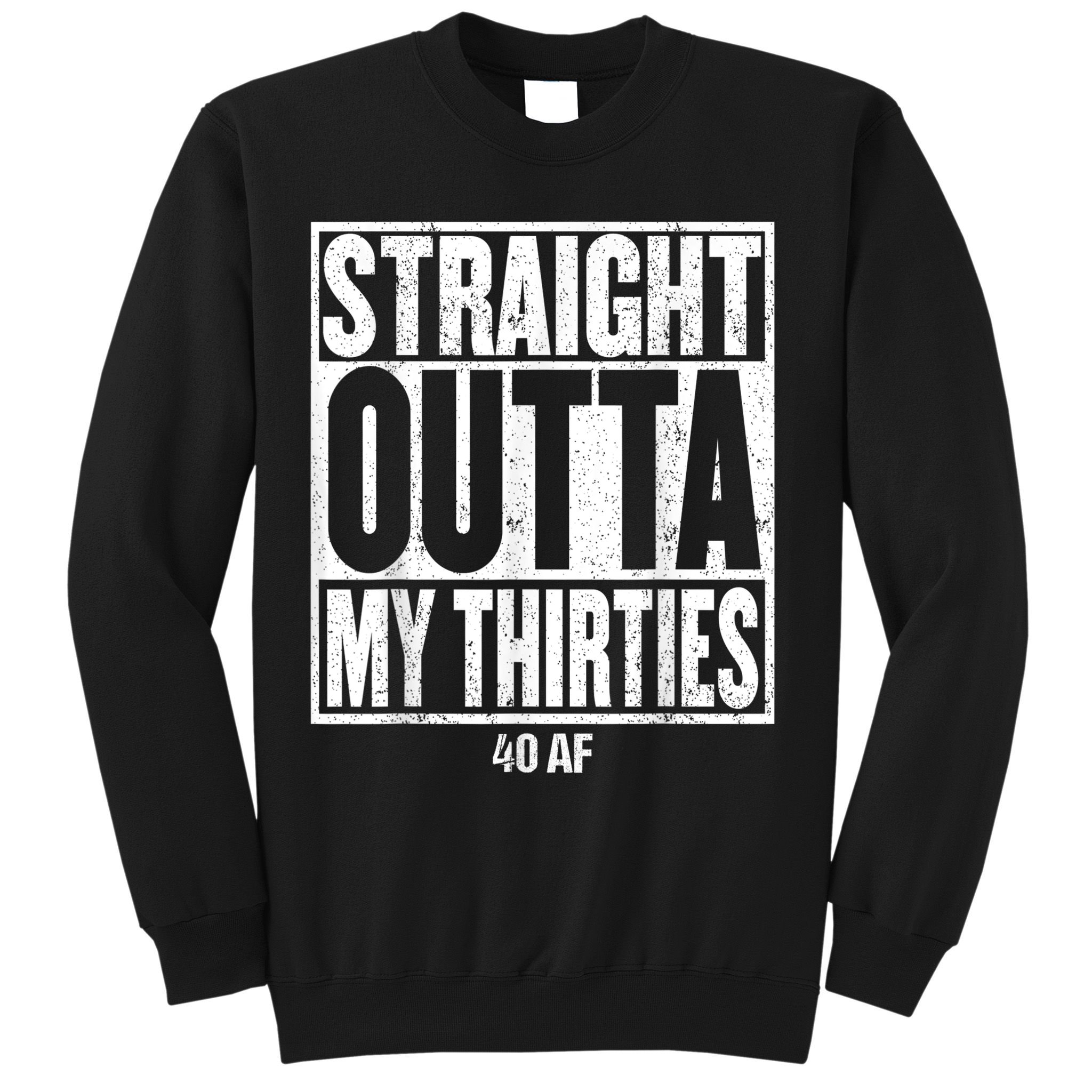 Straight Outta My Thirties 40 AF 40th Birthday Gift Sweatshirt