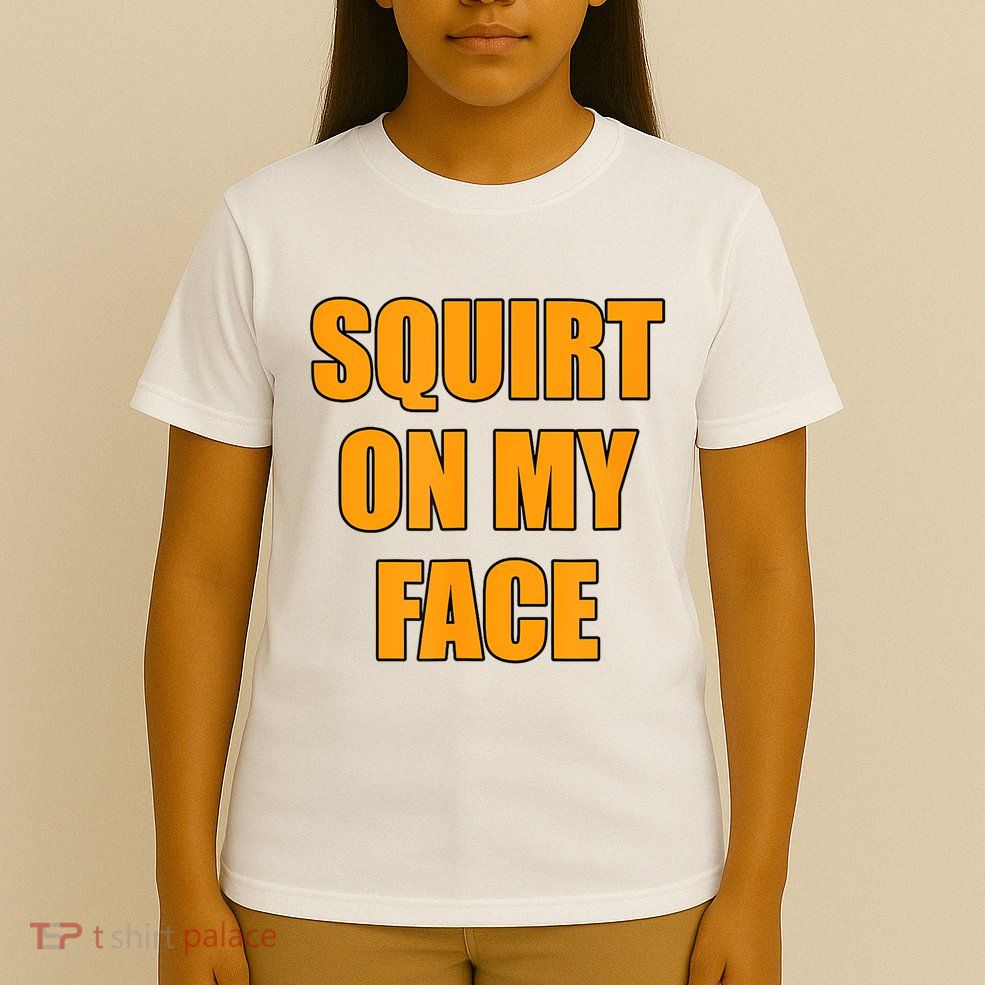 Squirt On My Face T-Shirt