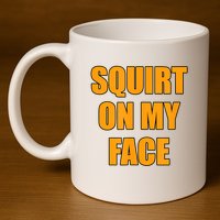 Squirt On My Face 11oz C Handle Ceramic Mug