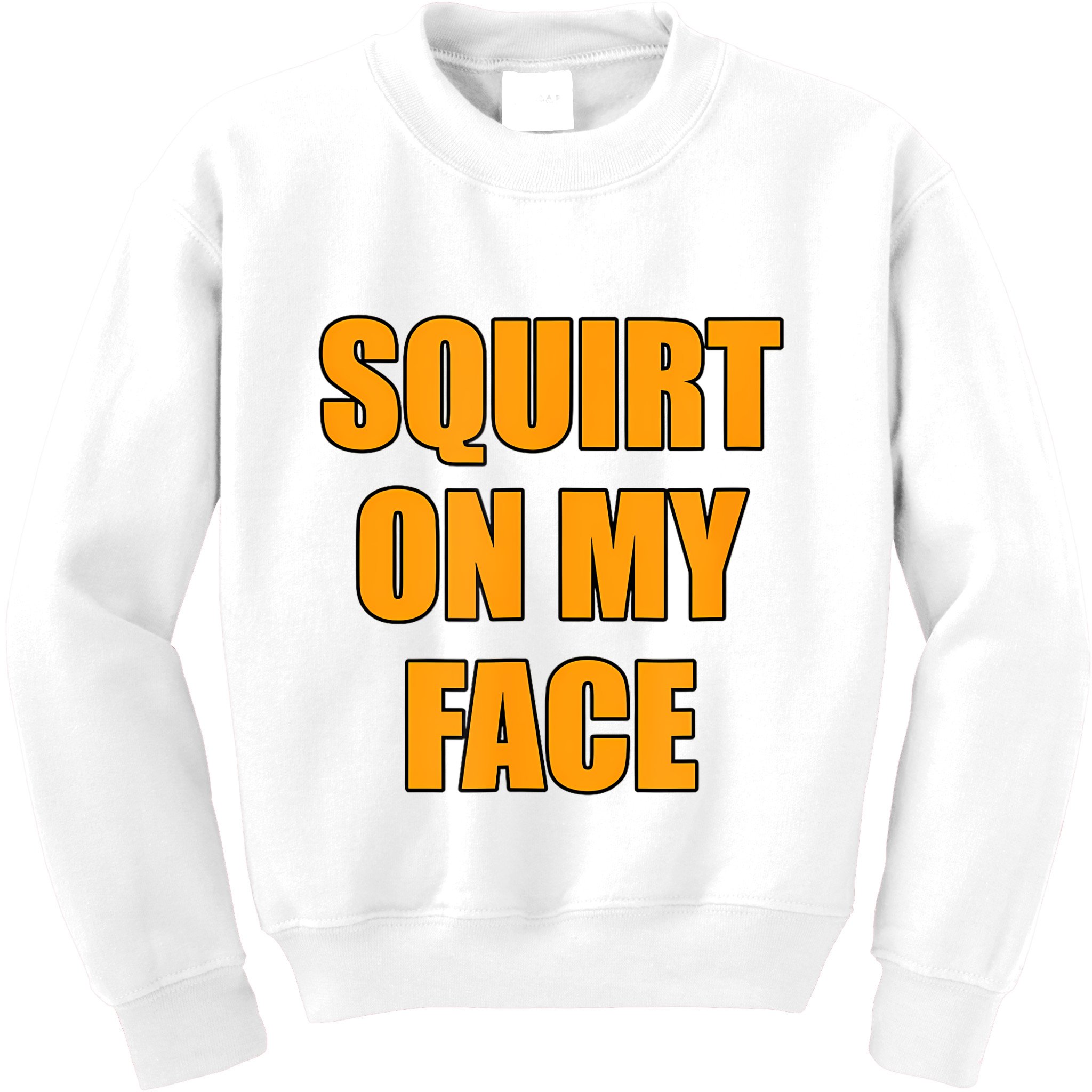 Squirt On My Face Kids Sweatshirt