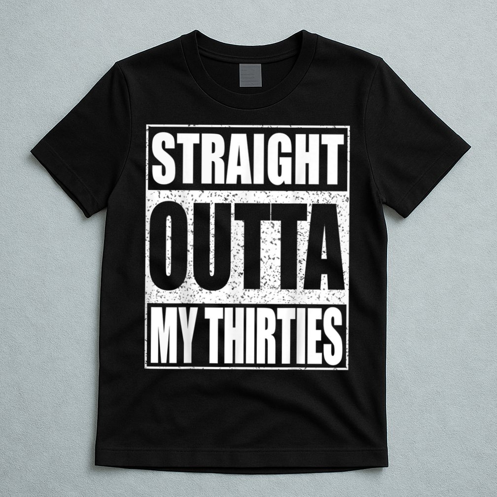 Straight Outta My Thirties 40th Birthday Shirt shirt T-Shirt