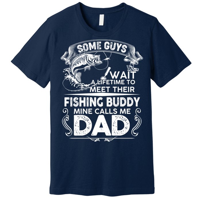 Some Guys Wait A Lifetime to Meet Their Fishing Buddy Mine Calls Me Dad Premium T-Shirt