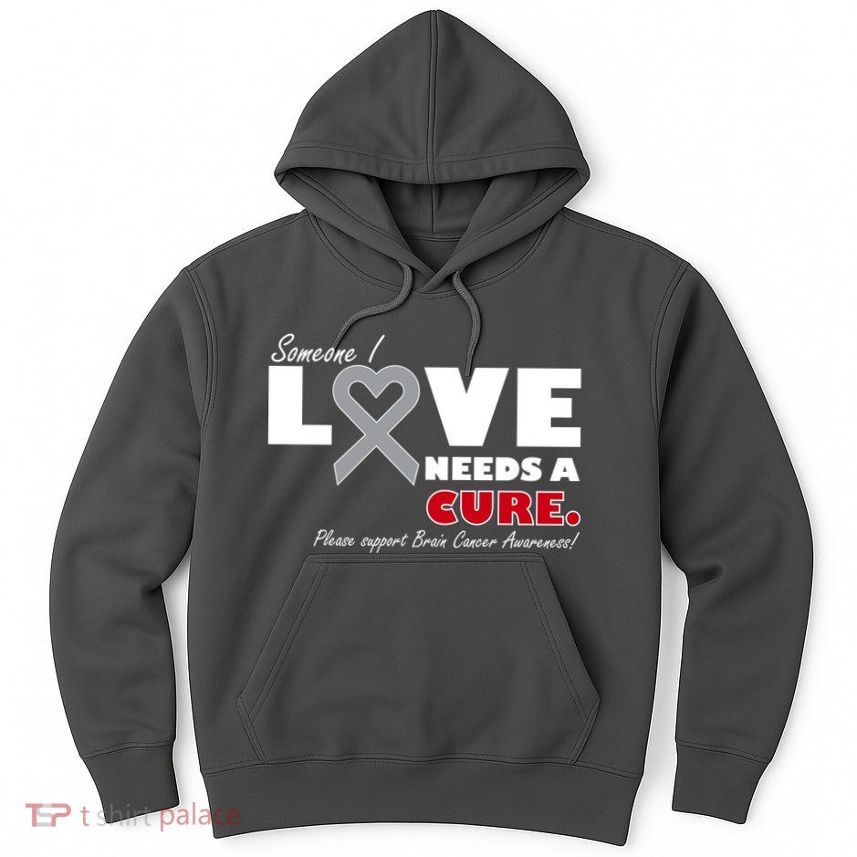 Someone I Love Needs A Cure Brain Cancer Awareness Hoodie