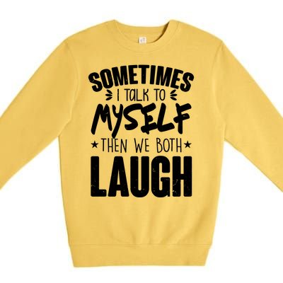 Sometimes I Talk To Myself Then We Both Laugh Premium Crewneck Sweatshirt