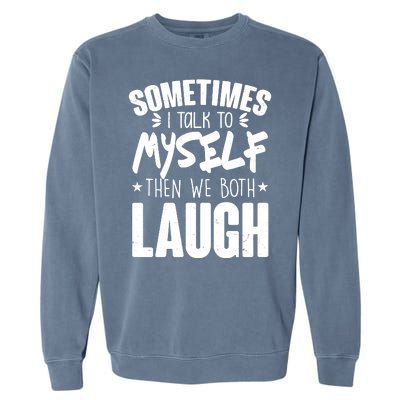 Sometimes I Talk To Myself Then We Both Laugh Garment-Dyed Sweatshirt