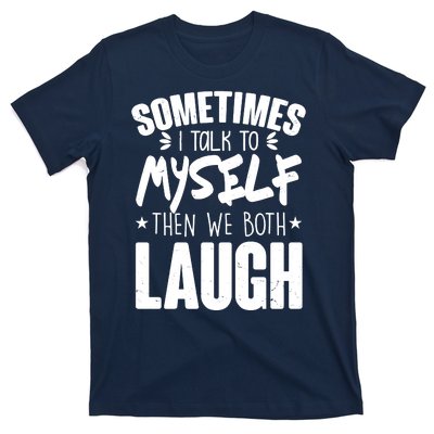 Sometimes I Talk To Myself Then We Both Laugh T-Shirt