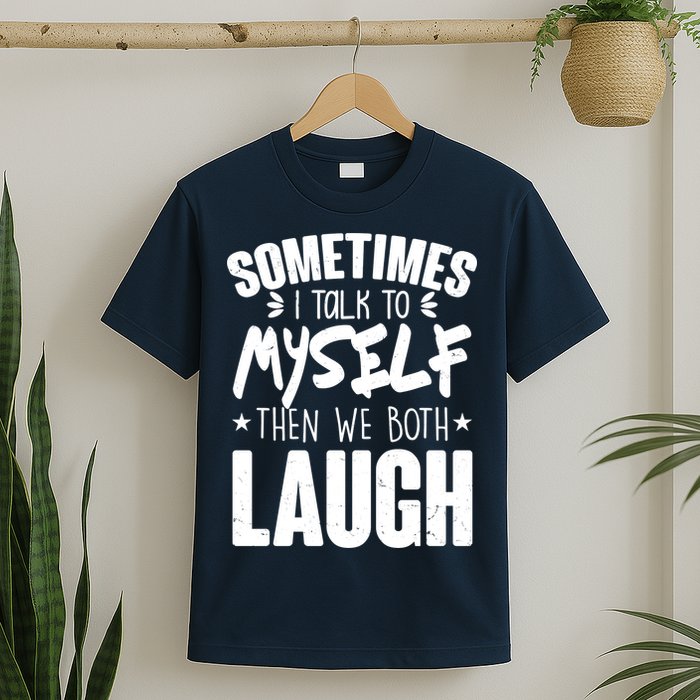 Sometimes I Talk To Myself Then We Both Laugh T-Shirt