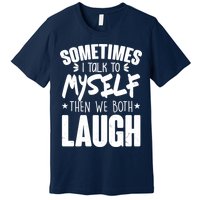 Sometimes I Talk To Myself Then We Both Laugh Premium T-Shirt