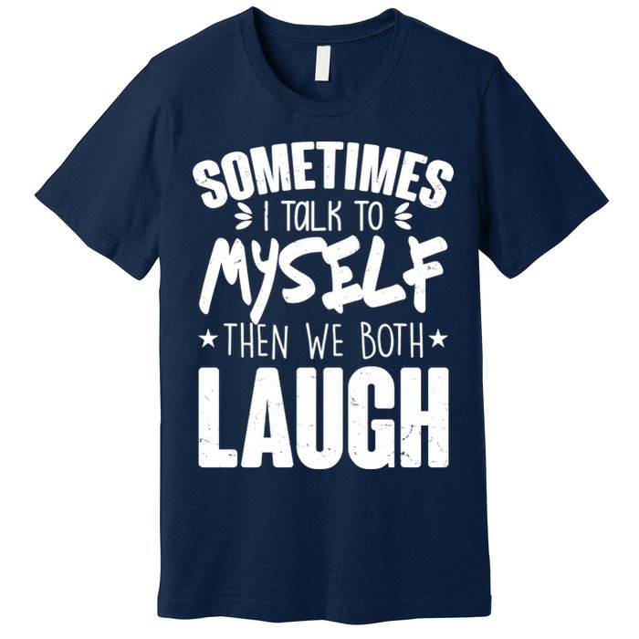 Sometimes I Talk To Myself Then We Both Laugh Premium T-Shirt