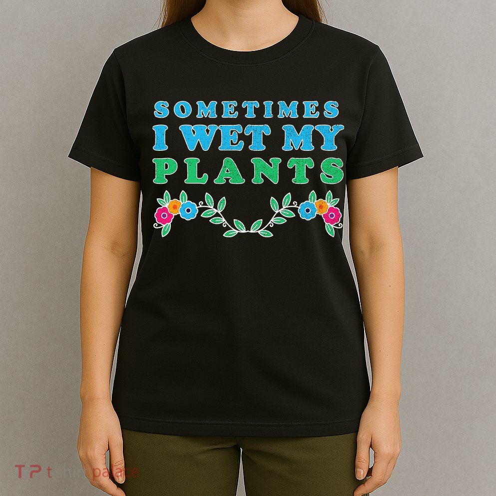 Sometimes I Wet My Plants T-Shirt
