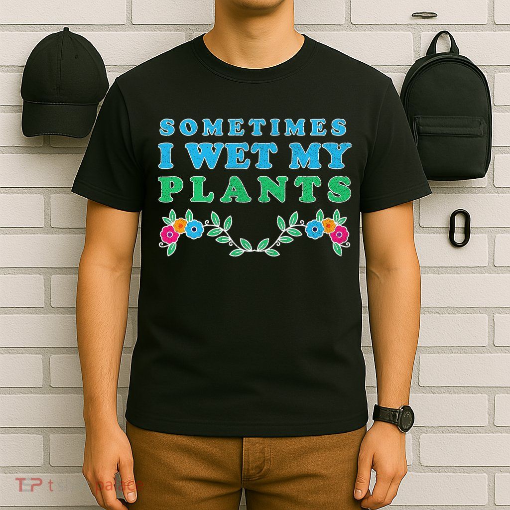Sometimes I Wet My Plants T-Shirt