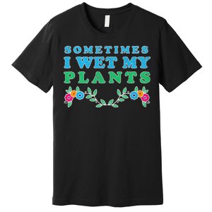 Sometimes I Wet My Plants Premium T-Shirt