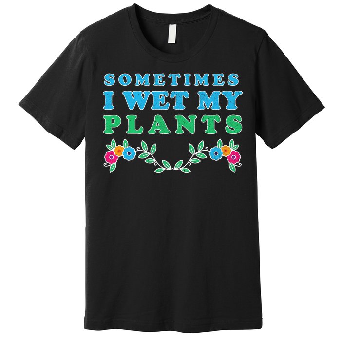 Sometimes I Wet My Plants Premium T-Shirt